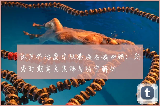 保罗乔治夏季联赛成名战回顾：新秀时期高光集锦与防守解析