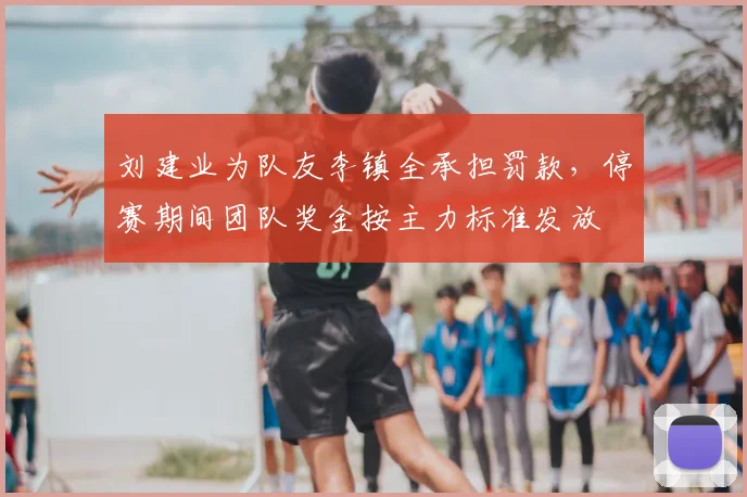 刘建业为队友李镇全承担罚款，停赛期间团队奖金按主力标准发放