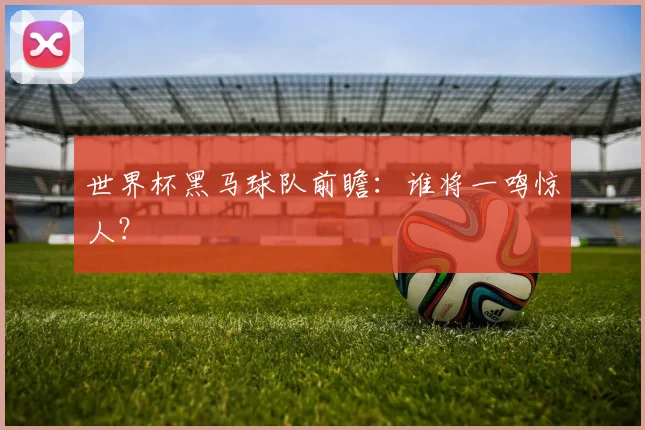 世界杯黑马球队前瞻：谁将一鸣惊人？