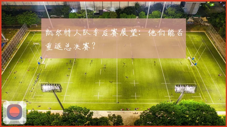 凯尔特人队季后赛展望：他们能否重返总决赛？