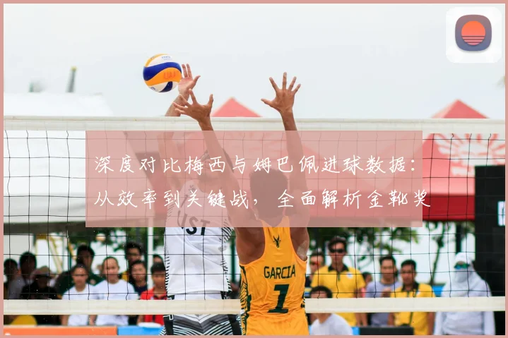 深度对比梅西与姆巴佩进球数据：从效率到关键战，全面解析金靴奖的竞争悬念