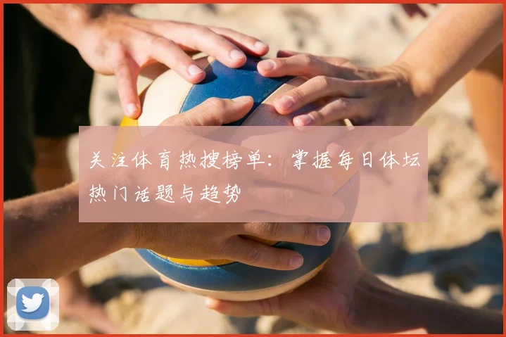 关注体育热搜榜单：掌握每日体坛热门话题与趋势