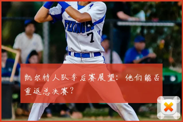 凯尔特人队季后赛展望：他们能否重返总决赛？