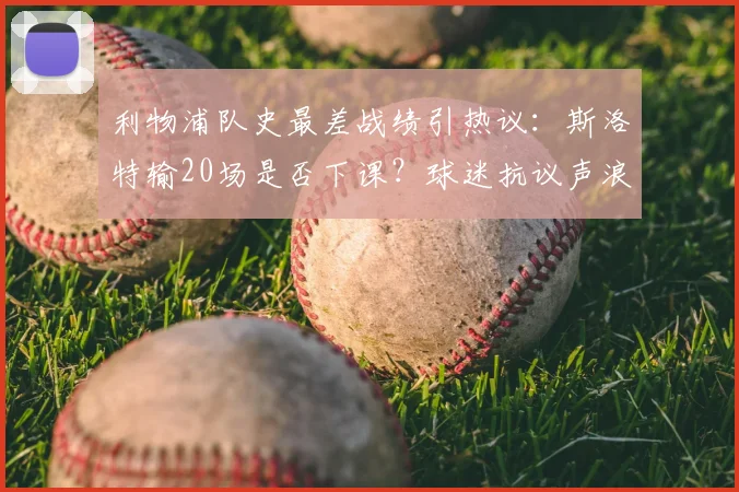 利物浦队史最差战绩引热议：斯洛特输20场是否下课？球迷抗议声浪高涨