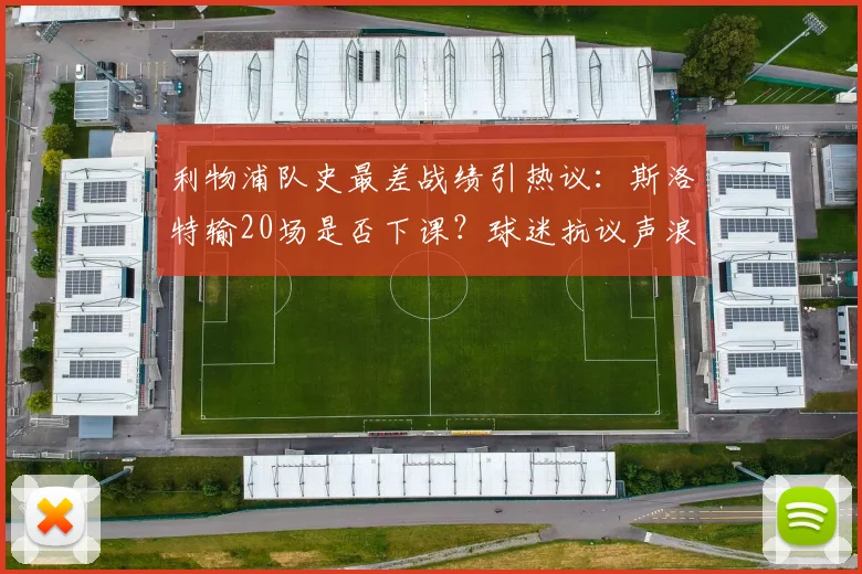 利物浦队史最差战绩引热议：斯洛特输20场是否下课？球迷抗议声浪高涨