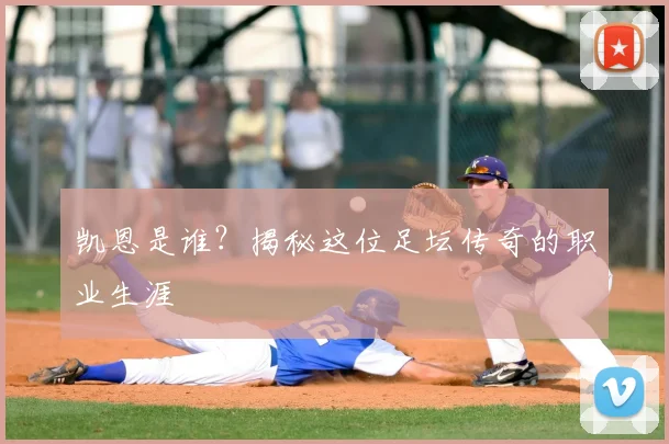凯恩是谁？揭秘这位足坛传奇的职业生涯