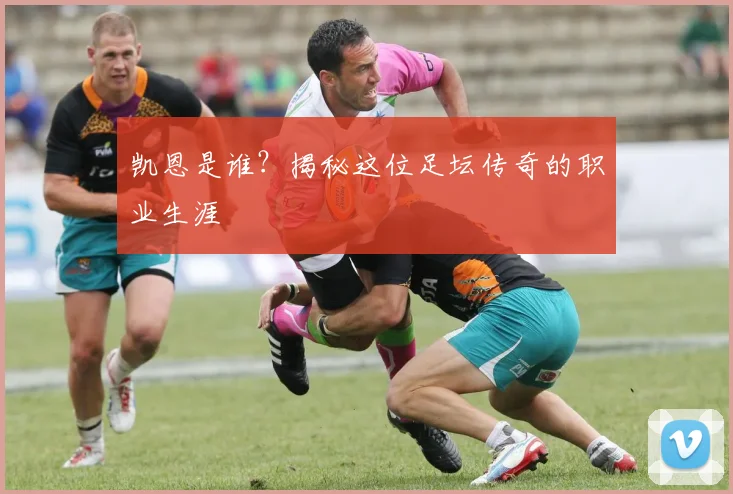 凯恩是谁？揭秘这位足坛传奇的职业生涯