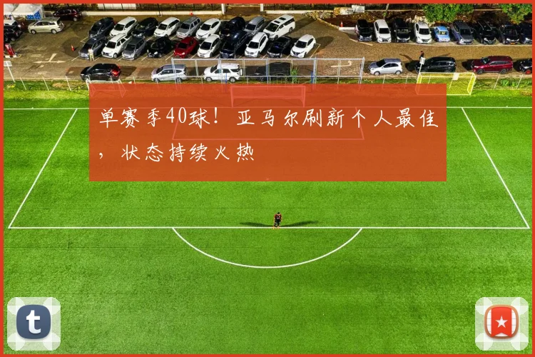 单赛季40球！亚马尔刷新个人最佳，状态持续火热