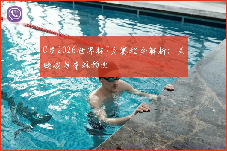 C罗2026世界杯7月赛程全解析：关键战与夺冠预测